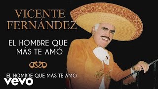 Vicente Fernández  El Hombre Que Más Te Amó  Cover Audio [upl. by Aihsinat]