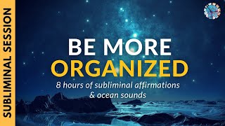 BE MORE ORGANIZED  8 Hours of Subliminal Affirmations amp Ocean Sounds [upl. by Naitsirk]