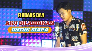 AKU DILAHIRKAN UNTUK SIAPA  COVER FIRDAUS DA4 [upl. by Powell]